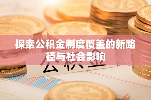 南陵探索公积金制度覆盖的新路径与社会影响
