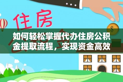 南陵如何轻松掌握代办住房公积金提取流程，实现资金高效利用