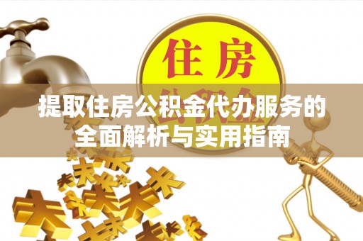 南陵提取住房公积金代办服务的全面解析与实用指南