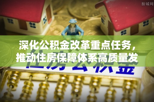 南陵深化公积金改革重点任务，推动住房保障体系高质量发展