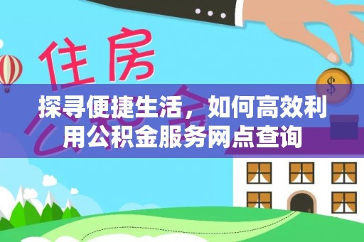 南陵探寻便捷生活，如何高效利用公积金服务网点查询