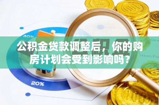 南陵公积金贷款调整后，你的购房计划会受到影响吗？