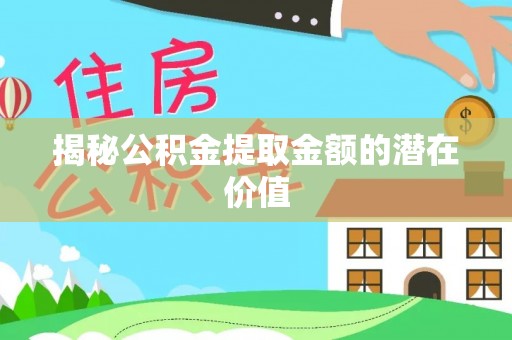 南陵揭秘公积金提取金额的潜在价值