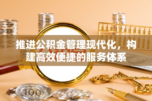 南陵推进公积金管理现代化，构建高效便捷的服务体系