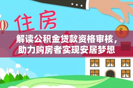 南陵解读公积金贷款资格审核，助力购房者实现安居梦想