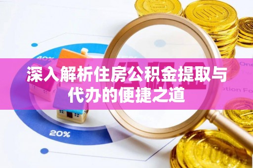 南陵深入解析住房公积金提取与代办的便捷之道