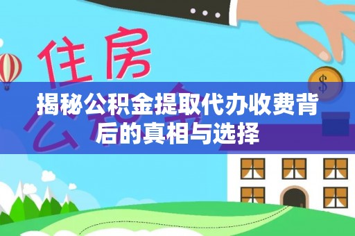 南陵揭秘公积金提取代办收费背后的真相与选择