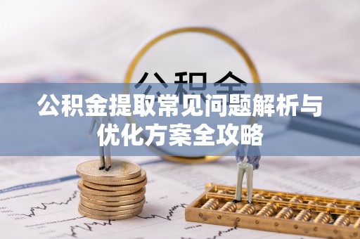 南陵公积金提取常见问题解析与优化方案全攻略