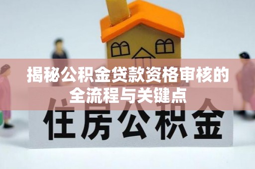 南陵揭秘公积金贷款资格审核的全流程与关键点