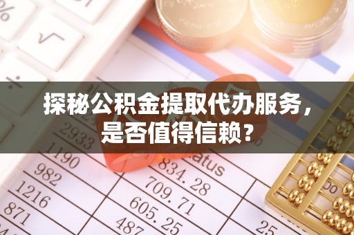 南陵探秘公积金提取代办服务，是否值得信赖？