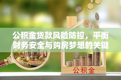 南陵公积金贷款风险防控，平衡财务安全与购房梦想的关键
