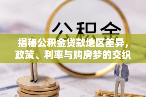 南陵揭秘公积金贷款地区差异，政策、利率与购房梦的交织