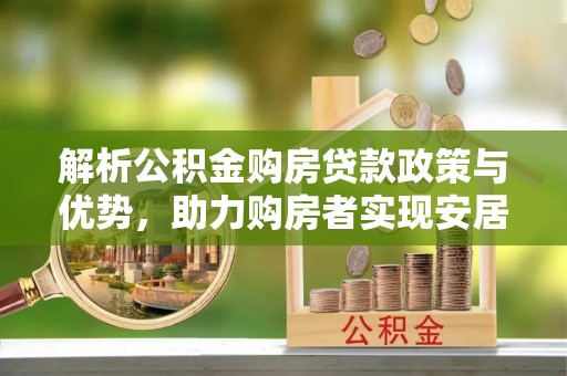 南陵解析公积金购房贷款政策与优势，助力购房者实现安居梦想