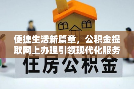 南陵便捷生活新篇章，公积金提取网上办理引领现代化服务