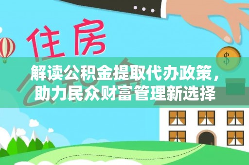 南陵解读公积金提取代办政策，助力民众财富管理新选择