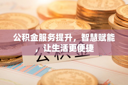 南陵公积金服务提升，智慧赋能，让生活更便捷