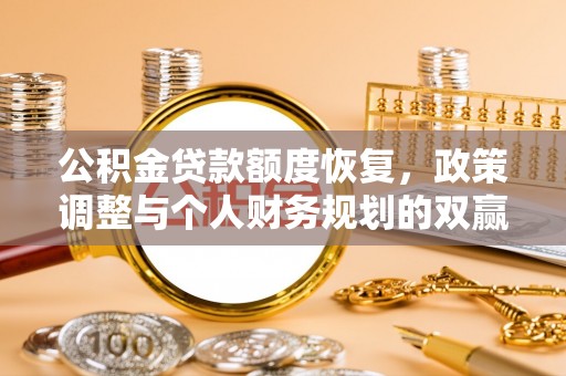 南陵公积金贷款额度恢复，政策调整与个人财务规划的双赢之道