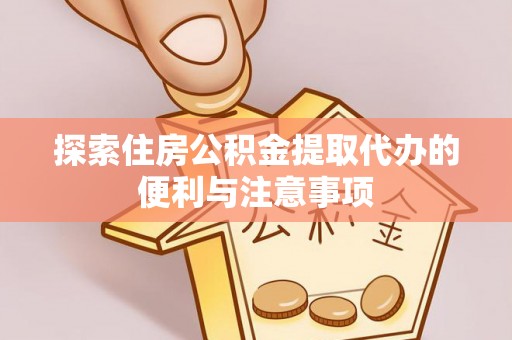 南陵探索住房公积金提取代办的便利与注意事项