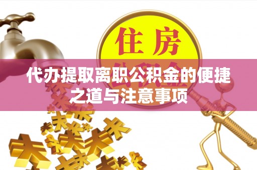南陵代办提取离职公积金的便捷之道与注意事项