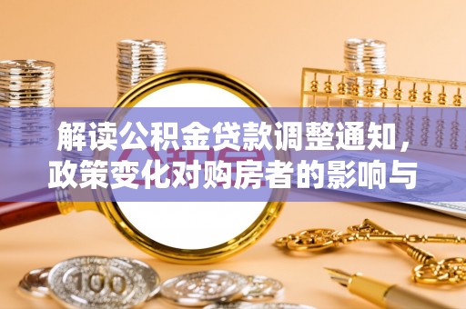 南陵解读公积金贷款调整通知，政策变化对购房者的影响与机遇