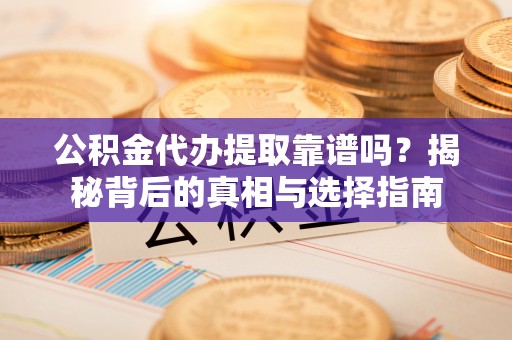 南陵公积金代办提取靠谱吗？揭秘背后的真相与选择指南