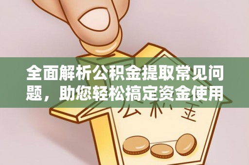 南陵全面解析公积金提取常见问题，助您轻松搞定资金使用