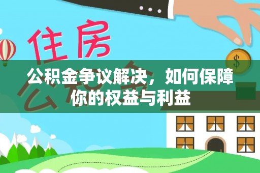 南陵公积金争议解决，如何保障你的权益与利益