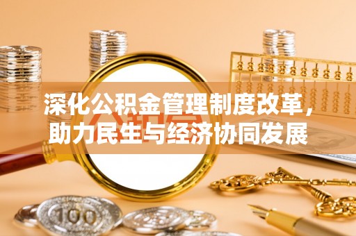 南陵深化公积金管理制度改革，助力民生与经济协同发展