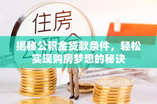 南陵揭秘公积金贷款条件，轻松实现购房梦想的秘诀