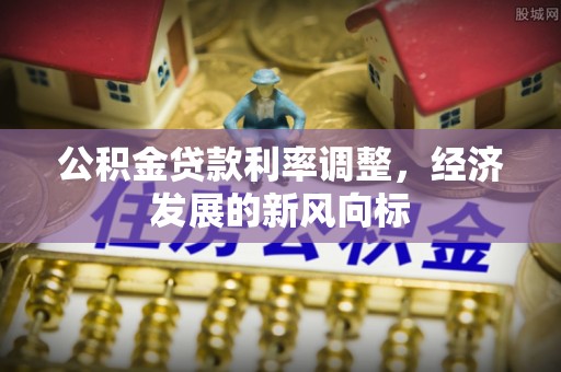 南陵公积金贷款利率调整，经济发展的新风向标