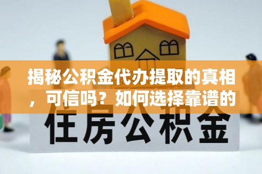 南陵揭秘公积金代办提取的真相，可信吗？如何选择靠谱的服务商？