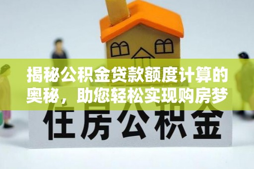 南陵揭秘公积金贷款额度计算的奥秘，助您轻松实现购房梦想