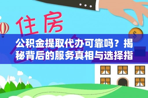 南陵公积金提取代办可靠吗？揭秘背后的服务真相与选择指南