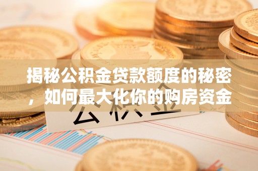 南陵揭秘公积金贷款额度的秘密，如何最大化你的购房资金