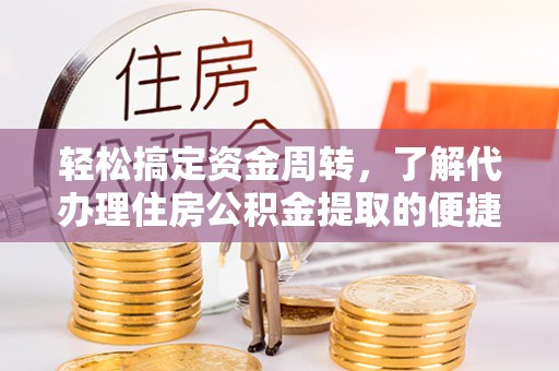 南陵轻松搞定资金周转，了解代办理住房公积金提取的便捷之道