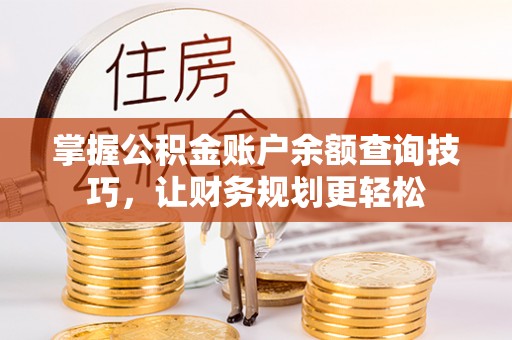 南陵掌握公积金账户余额查询技巧，让财务规划更轻松
