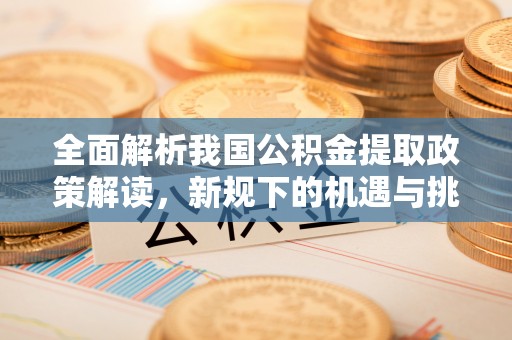 南陵全面解析我国公积金提取政策解读，新规下的机遇与挑战