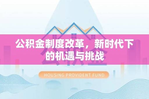 南陵公积金制度改革，新时代下的机遇与挑战