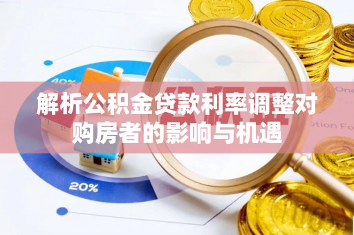南陵解析公积金贷款利率调整对购房者的影响与机遇