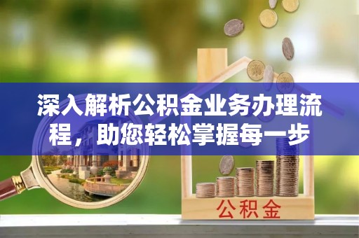 南陵深入解析公积金业务办理流程，助您轻松掌握每一步