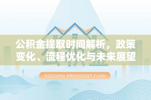 南陵公积金提取时间解析，政策变化、流程优化与未来展望