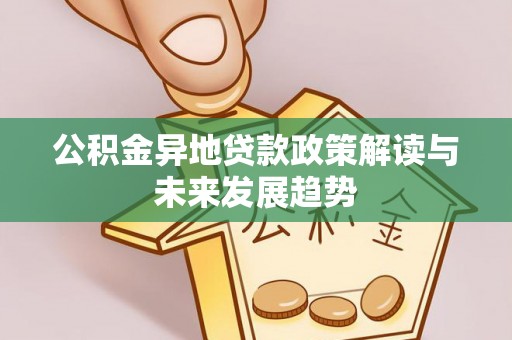 南陵公积金异地贷款政策解读与未来发展趋势