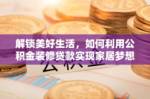 南陵解锁美好生活，如何利用公积金装修贷款实现家居梦想