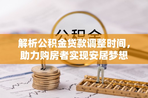 南陵解析公积金贷款调整时间，助力购房者实现安居梦想