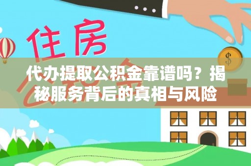 南陵代办提取公积金靠谱吗？揭秘服务背后的真相与风险