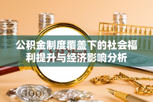 南陵公积金制度覆盖下的社会福利提升与经济影响分析