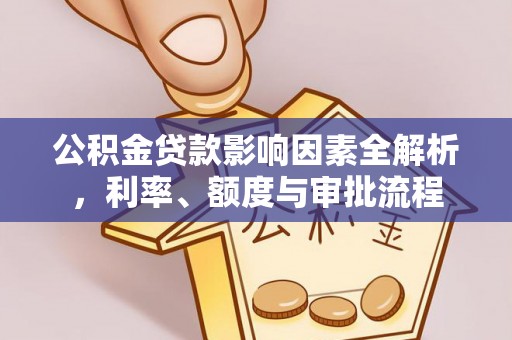 南陵公积金贷款影响因素全解析，利率、额度与审批流程