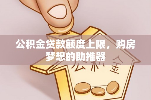 南陵公积金贷款额度上限，购房梦想的助推器