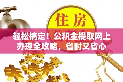 南陵轻松搞定！公积金提取网上办理全攻略，省时又省心