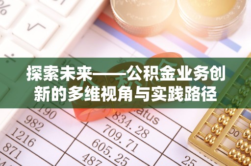 南陵探索未来——公积金业务创新的多维视角与实践路径